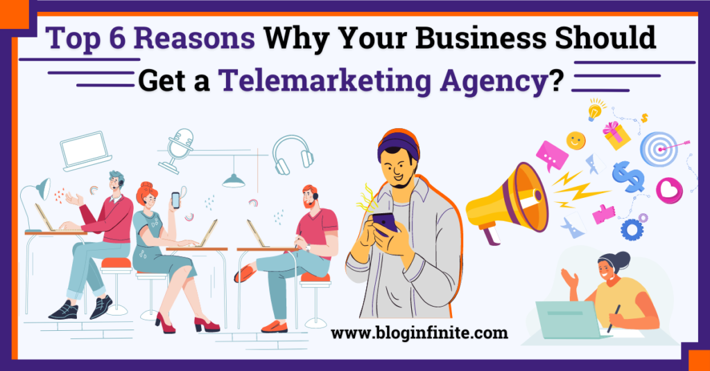 Top 6 Reasons Why Your Business Should Get a Telemarketing Agency
