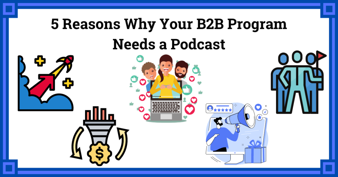 Top 5 Reasons Why Your B2B Program Needs A Podcast: A Quick Guide